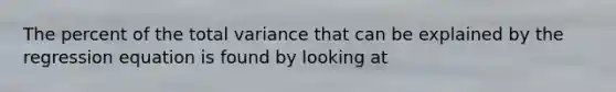 The percent of the total variance that can be explained by the regression equation is found by looking at