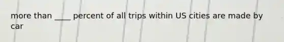 more than ____ percent of all trips within US cities are made by car