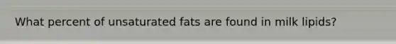 What percent of unsaturated fats are found in milk lipids?