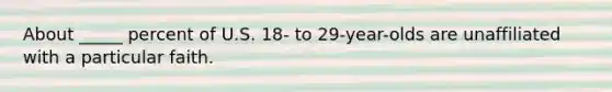 About _____ percent of U.S. 18- to 29-year-olds are unaffiliated with a particular faith.