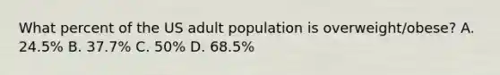 What percent of the US adult population is overweight/obese? A. 24.5% B. 37.7% C. 50% D. 68.5%