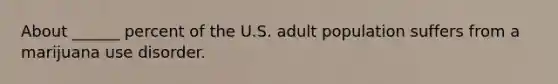 About ______ percent of the U.S. adult population suffers from a marijuana use disorder.