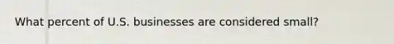 What percent of U.S. businesses are considered small?