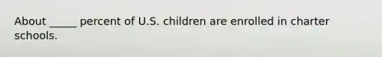 About _____ percent of U.S. children are enrolled in charter schools.