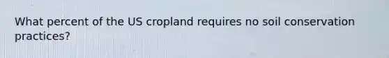 What percent of the US cropland requires no soil conservation practices?