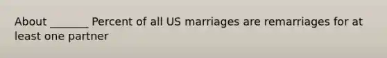 About _______ Percent of all US marriages are remarriages for at least one partner