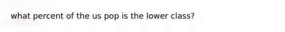 what percent of the us pop is the lower class?