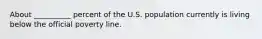 About __________ percent of the U.S. population currently is living below the official poverty line.