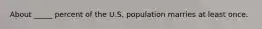 About _____ percent of the U.S. population marries at least once.