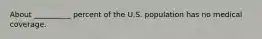 About __________ percent of the U.S. population has no medical coverage.