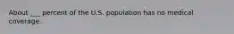 About ___ percent of the U.S. population has no medical coverage.