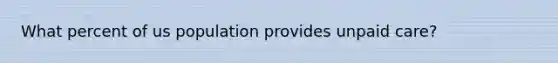 What percent of us population provides unpaid care?