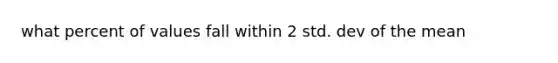 what percent of values fall within 2 std. dev of the mean