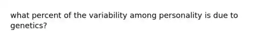 what percent of the variability among personality is due to genetics?