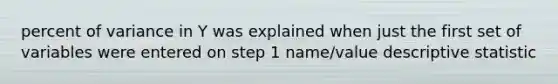 percent of variance in Y was explained when just the first set of variables were entered on step 1 name/value descriptive statistic