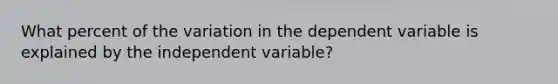 What percent of the variation in the dependent variable is explained by the independent variable?