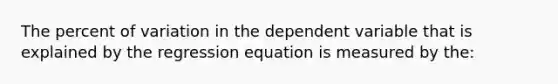 The percent of variation in the dependent variable that is explained by the regression equation is measured by the: