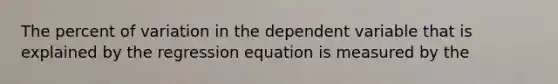 The percent of variation in the dependent variable that is explained by the regression equation is measured by the