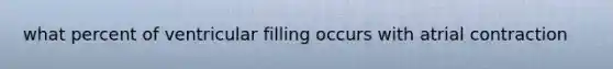 what percent of ventricular filling occurs with atrial contraction