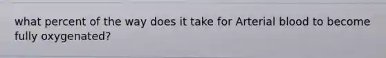 what percent of the way does it take for Arterial blood to become fully oxygenated?