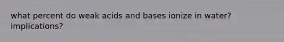 what percent do weak <a href='https://www.questionai.com/knowledge/kvCSAshSAf-acids-and-bases' class='anchor-knowledge'>acids and bases</a> ionize in water? implications?