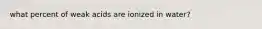 what percent of weak acids are ionized in water?