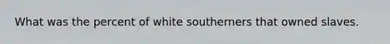 What was the percent of white southerners that owned slaves.