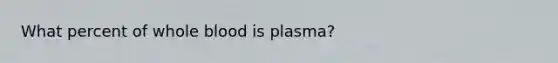 What percent of whole blood is plasma?