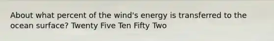 About what percent of the wind's energy is transferred to the ocean surface? Twenty Five Ten Fifty Two