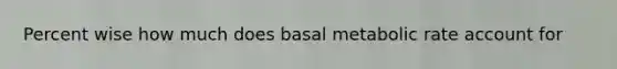 Percent wise how much does basal metabolic rate account for