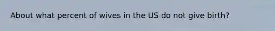 About what percent of wives in the US do not give birth?
