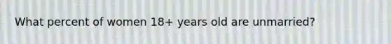 What percent of women 18+ years old are unmarried?