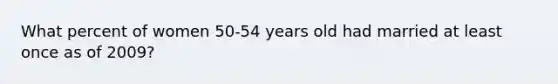 What percent of women 50-54 years old had married at least once as of 2009?