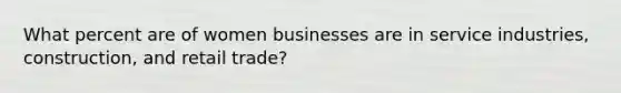 What percent are of women businesses are in service industries, construction, and retail trade?