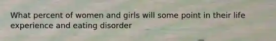 What percent of women and girls will some point in their life experience and eating disorder