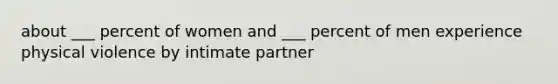 about ___ percent of women and ___ percent of men experience physical violence by intimate partner