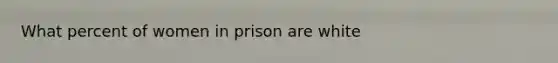 What percent of women in prison are white