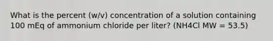 What is the percent (w/v) concentration of a solution containing 100 mEq of ammonium chloride per liter? (NH4Cl MW = 53.5)