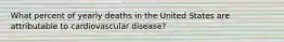 What percent of yearly deaths in the United States are attributable to cardiovascular disease?