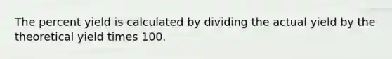 The percent yield is calculated by dividing the actual yield by the theoretical yield times 100.