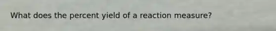 What does the percent yield of a reaction measure?