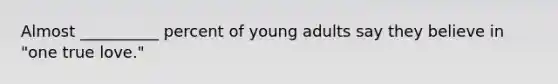 Almost __________ percent of young adults say they believe in "one true love."