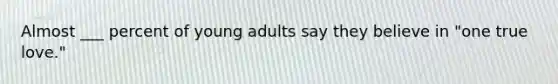 Almost ___ percent of young adults say they believe in "one true love."