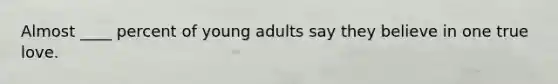Almost ____ percent of young adults say they believe in one true love.