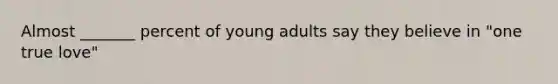 Almost _______ percent of young adults say they believe in "one true love"