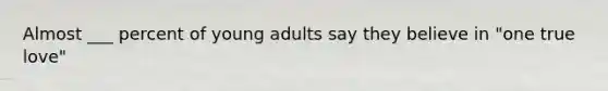 Almost ___ percent of young adults say they believe in "one true love"