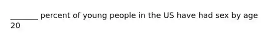 _______ percent of young people in the US have had sex by age 20