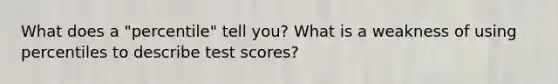 What does a "percentile" tell you? What is a weakness of using percentiles to describe test scores?