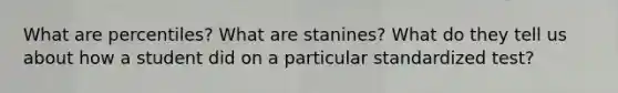 What are percentiles? What are stanines? What do they tell us about how a student did on a particular standardized test?