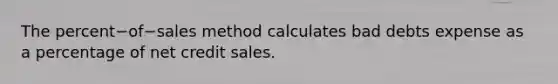 The percent−of−sales method calculates bad debts expense as a percentage of net credit sales.